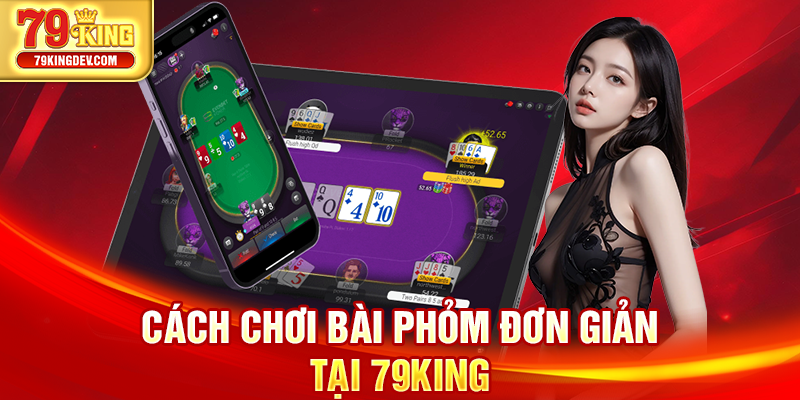 Cách Chơi Bài Phỏm Để Chinh Phục Mọi Đối Thủ Từ 79King Cách chơi bài Phỏm đơn giản tại 79King