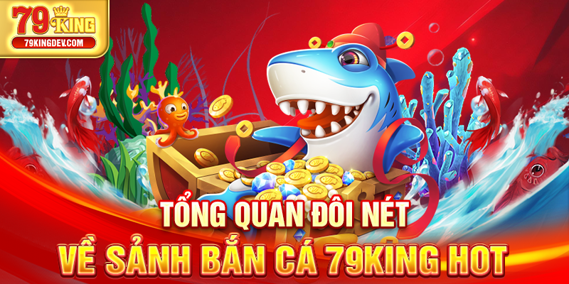 Tổng quan đôi nét về sảnh bắn cá 79King hot